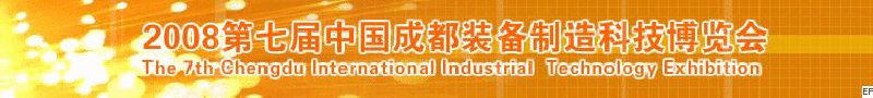 2008年第七屆中國成都裝備制造科技博覽會<br>2008年中國成都國際汽車制造技術裝備及維修檢測設備展覽會<br>2008第七屆中國成都工業(yè)控制自動化及儀器儀表展<br>2008中國西部工程機械、路橋設備及專用車輛展覽會<br>2008中國西部高速公路養(yǎng)護技術與設備展覽會<br>2008第七屆中國（成都）機床、工模具技術設備展