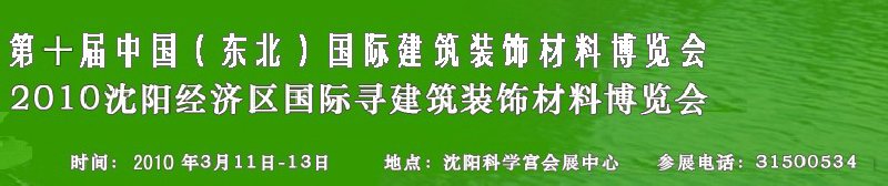 2010第十屆中國(guó)（東北）國(guó)際建筑裝飾材料博覽會(huì)<br>2010沈陽經(jīng)濟(jì)區(qū)國(guó)際尋建筑裝飾材料博覽會(huì)