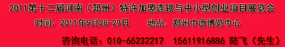 2011第十二屆鄭州國(guó)際特許加盟連鎖與中小型創(chuàng)業(yè)項(xiàng)目展覽會(huì)