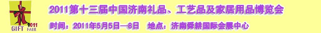 2011第十三屆山東禮品、工藝品及家居用品（濟(jì)南）博覽會山東禮品、工藝品、家居用品（濟(jì)南）博覽會