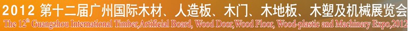 2012第十二屆廣州國際木材、人造板、木門、木地板、裝飾紙、木塑及機械展覽會