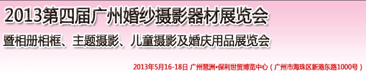 2013第四屆廣州婚紗攝影器件展覽會暨相冊相框、主題攝影及兒童攝影、婚慶用品展覽會