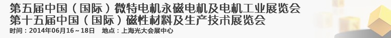 2014第五屆中國(guó)（國(guó)際）微特電機(jī)永磁電機(jī)展覽會(huì)<br>2014第十五屆中國(guó)（國(guó)際）磁性材料及生產(chǎn)技術(shù)展覽會(huì)