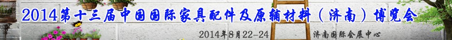 2014第十三屆中國國際家具配件及原輔材料（濟南）博覽會