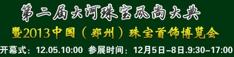 2013第二屆大河珠寶風(fēng)尚大典暨2013中國（鄭州）珠寶首飾博覽會(huì)