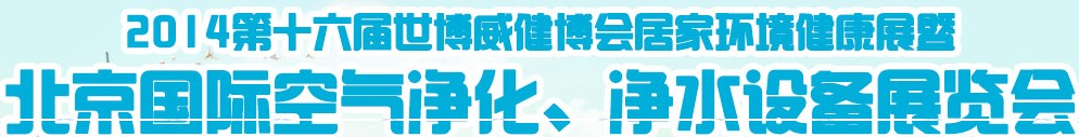 2014第十六屆世博威健博會居家環(huán)境健康展暨北京國際空氣凈化、凈水設(shè)備展覽會