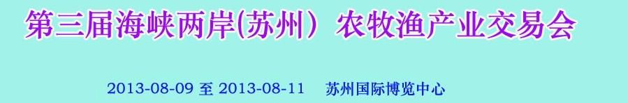 2013第三屆海峽兩岸(蘇州）農(nóng)牧漁產(chǎn)業(yè)交易會(huì)