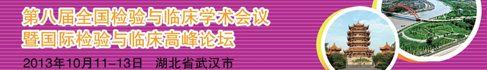 2013第八屆全國(guó)檢驗(yàn)與臨床學(xué)術(shù)會(huì)議暨國(guó)際檢驗(yàn)與臨床高峰論壇