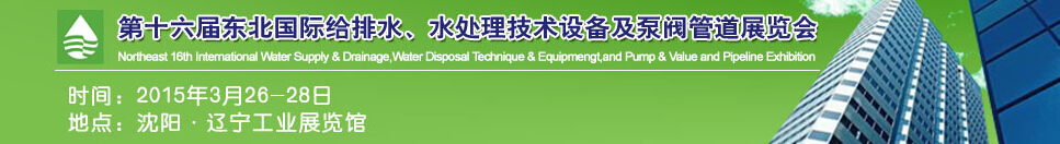 2015第十六屆中國東北國際給排水、水處理技術(shù)設(shè)備及泵、閥、管道展覽會（沈陽）