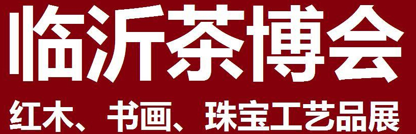 2014第四屆中國（臨沂）茶文化博覽會暨紅木家具、書畫、珠寶工藝品展<br>2014第五屆中國（臨沂）商博會---專題展