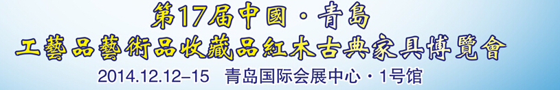 2014第十七屆中國(guó)青島國(guó)際工藝品藝術(shù)品收藏品古典家具博覽會(huì)