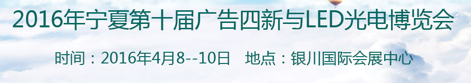 2016寧夏第十屆國(guó)際廣告四新與傳媒博覽會(huì)暨第九屆LED及城市景觀照明技術(shù)博覽會(huì)