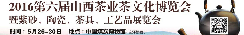 2016第六屆山西茶業(yè)茶文化博覽會(huì)暨紫砂、陶瓷、茶具、工藝品展覽會(huì)