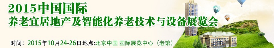 2015中國國際養(yǎng)老宜居地產(chǎn)及智能化養(yǎng)老技術(shù)與設(shè)備展覽會