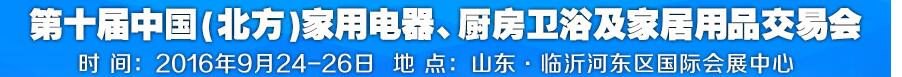 2016第十屆中國(guó)(北方)家用電器、廚房衛(wèi)浴及家居用品交易會(huì)