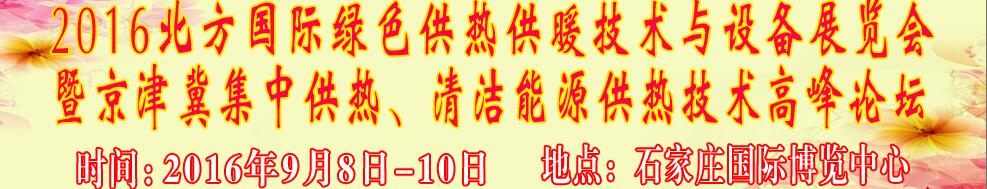 2016北方國際綠色供熱采暖、通風(fēng)、空調(diào)技術(shù)與設(shè)備展覽會<br>暨京津冀集中供熱、清潔能源供熱技術(shù)高峰論壇